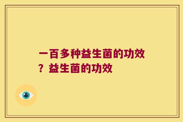 一百多种益生菌的功效？益生菌的功效