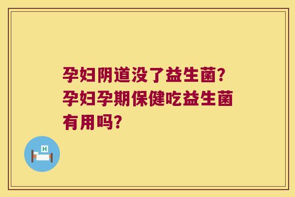 孕妇阴道没了益生菌？孕妇孕期保健吃益生菌有用吗？