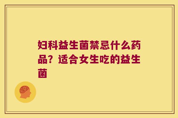 益生菌禁忌什么药品？适合女生吃的益生菌