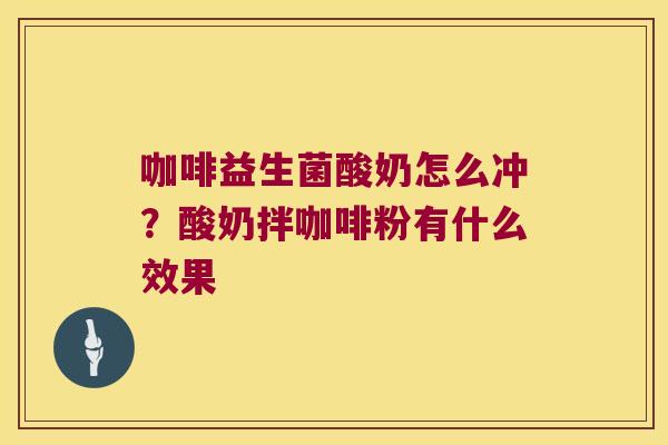咖啡益生菌酸奶怎么冲？酸奶拌咖啡粉有什么效果