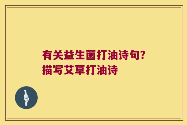 有关益生菌打油诗句？描写艾草打油诗
