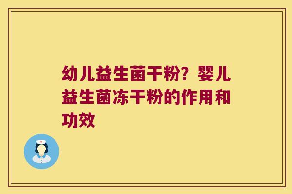 幼儿益生菌干粉?婴儿益生菌冻干粉的作用和功效 幼儿益生菌干粉?婴儿益生菌冻干粉的作用和功效