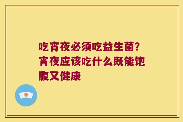 吃宵夜必须吃益生菌？宵夜应该吃什么既能饱腹又健康