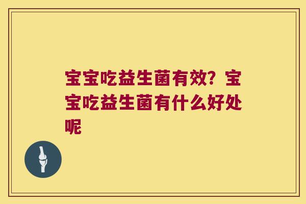 宝宝吃益生菌有效？宝宝吃益生菌有什么好处呢