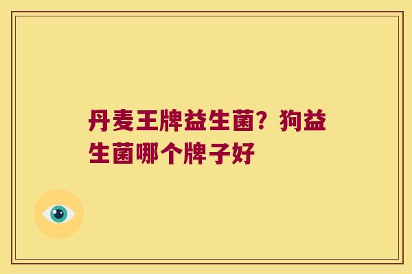 丹麦王牌益生菌？狗益生菌哪个牌子好