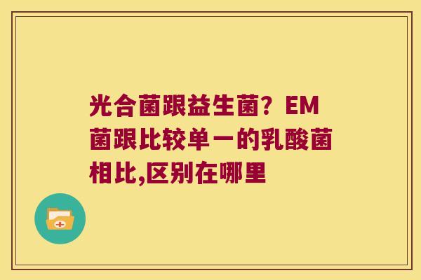 光合菌跟益生菌?EM菌跟比较单一的乳酸菌相比,区别在哪里 光合菌跟益生菌?EM菌跟比较单一的乳酸菌相比,区别在哪里