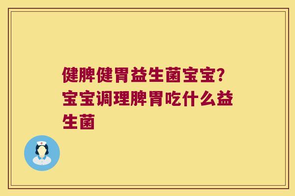 健脾健胃益生菌宝宝？宝宝调理脾胃吃什么益生菌