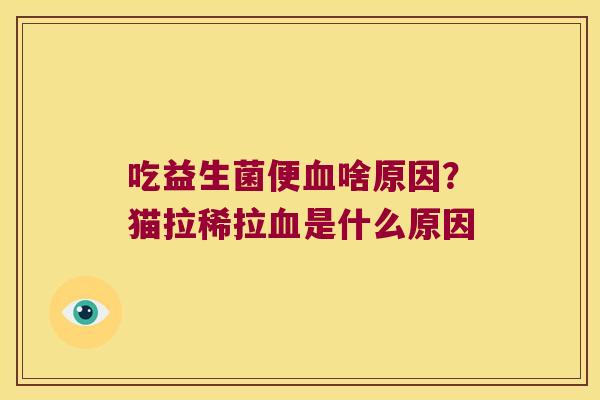 吃益生菌便啥原因?猫拉稀拉是什么原因 吃益生菌便啥原因?猫拉稀拉是什么原因