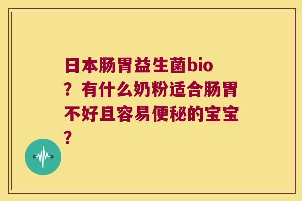 日本肠胃益生菌bio？有什么奶粉适合肠胃不好且容易便秘的宝宝？
