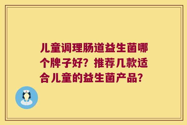 儿童调理肠道益生菌哪个牌子好？推荐几款适合儿童的益生菌产品？