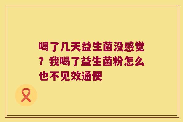 喝了几天益生菌没感觉？我喝了益生菌粉怎么也不见效通便