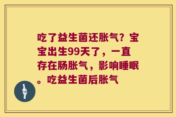 吃了益生菌还？宝宝出生99天了，一直存在肠，影响。吃益生菌后