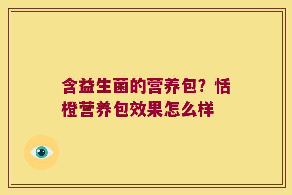 含益生菌的营养包？恬橙营养包效果怎么样