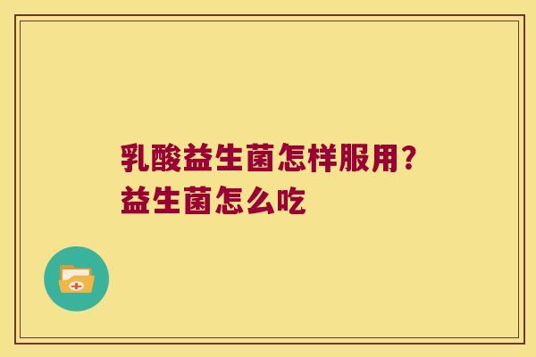 乳酸益生菌怎样服用？益生菌怎么吃