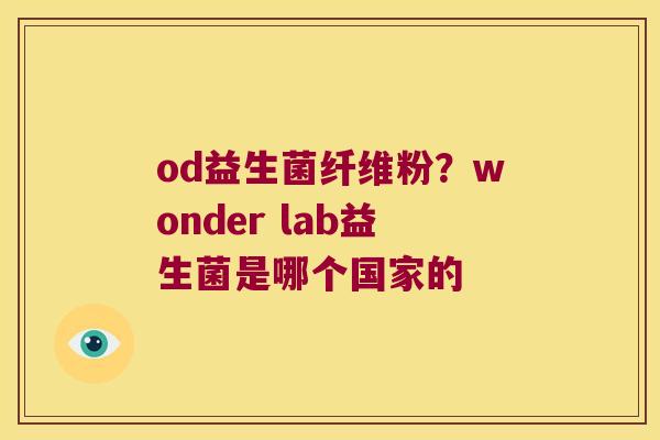 od益生菌纤维粉？wonder lab益生菌是哪个国家的
