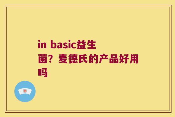 in basic益生菌?麦德氏的产品好用吗 in basic益生菌?麦德氏的产品好用吗