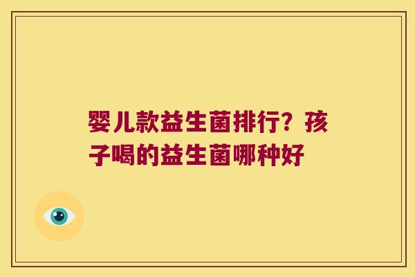 婴儿款益生菌排行？孩子喝的益生菌哪种好