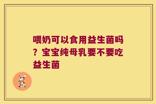 喂奶可以食用益生菌吗？宝宝纯母乳要不要吃益生菌
