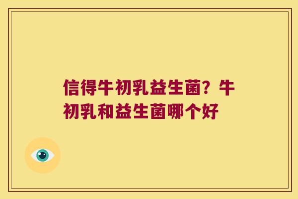 信得牛初乳益生菌?牛初乳和益生菌哪个好 信得牛初乳益生菌?牛初乳和益生菌哪个好