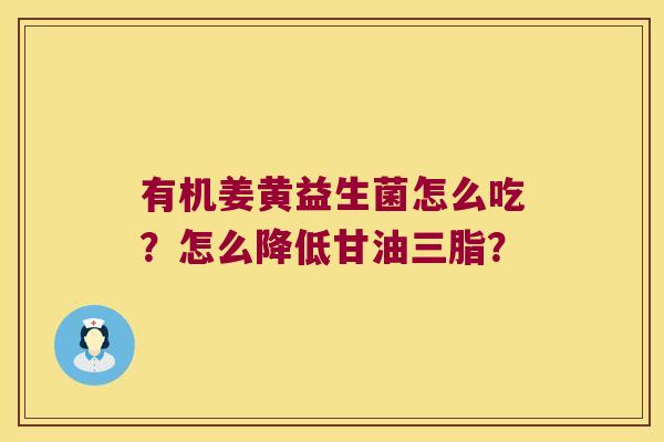 有机姜黄益生菌怎么吃？怎么降低甘油三脂？