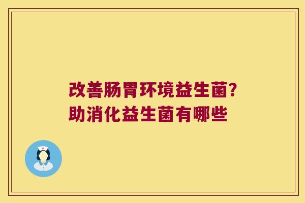改善肠胃环境益生菌？助消化益生菌有哪些