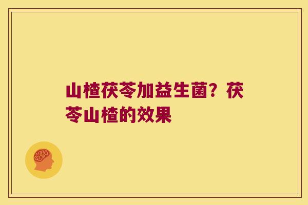 山楂茯苓加益生菌？茯苓山楂的效果