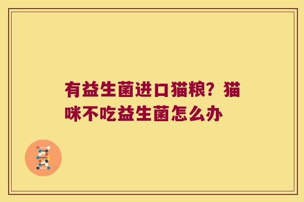 有益生菌进口猫粮？猫咪不吃益生菌怎么办