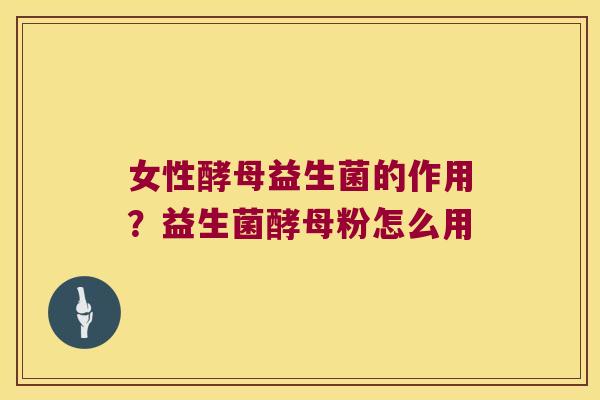 女性酵母益生菌的作用？益生菌酵母粉怎么用