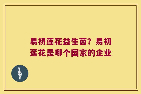 易初莲花益生菌？易初莲花是哪个国家的企业