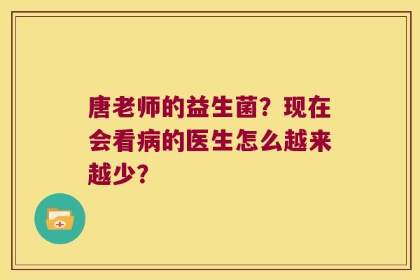 唐老师的益生菌？现在会看病的医生怎么越来越少？
