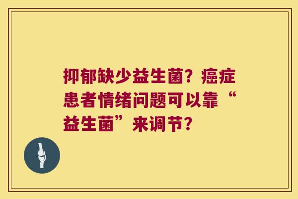 抑郁缺少益生菌？癌症患者情绪问题可以靠“益生菌”来调节？