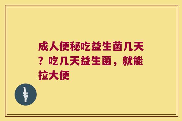 成人吃益生菌几天?吃几天益生菌,就能拉大便 成人吃益生菌几天?吃几天益生菌,就能拉大便