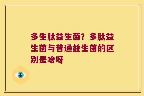 多生肽益生菌？多肽益生菌与普通益生菌的区别是啥呀