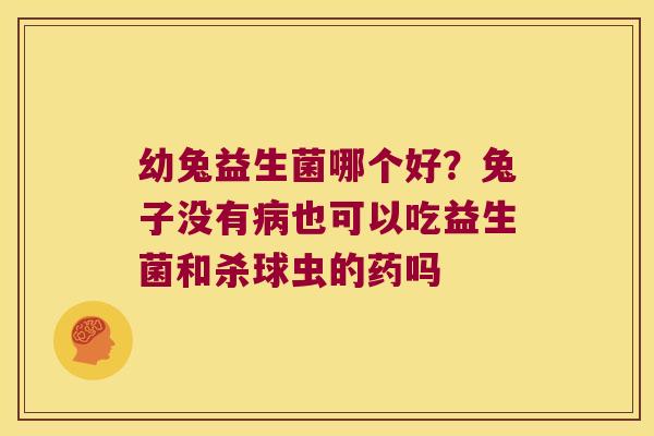 幼兔益生菌哪个好?兔子没有也可以吃益生菌和杀球虫的药吗 幼兔益生菌哪个好?兔子没有也可以吃益生菌和杀球虫的药吗