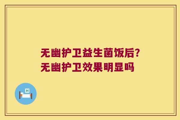 无幽护卫益生菌饭后？无幽护卫效果明显吗