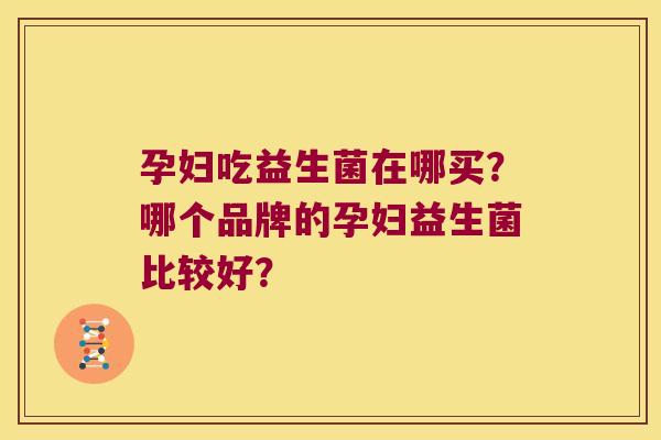 孕妇吃益生菌在哪买？哪个品牌的孕妇益生菌比较好？