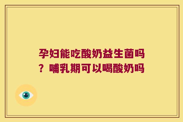 孕妇能吃酸奶益生菌吗？哺乳期可以喝酸奶吗
