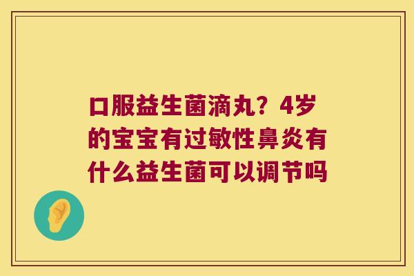 口服益生菌滴丸？4岁的宝宝有过敏性鼻炎有什么益生菌可以调节吗