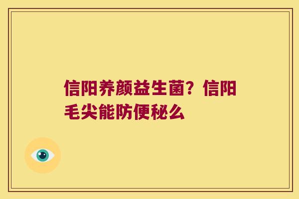 信阳养颜益生菌?信阳毛尖能防么 信阳养颜益生菌?信阳毛尖能防么