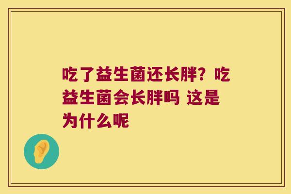 吃了益生菌还长胖？吃益生菌会长胖吗 这是为什么呢