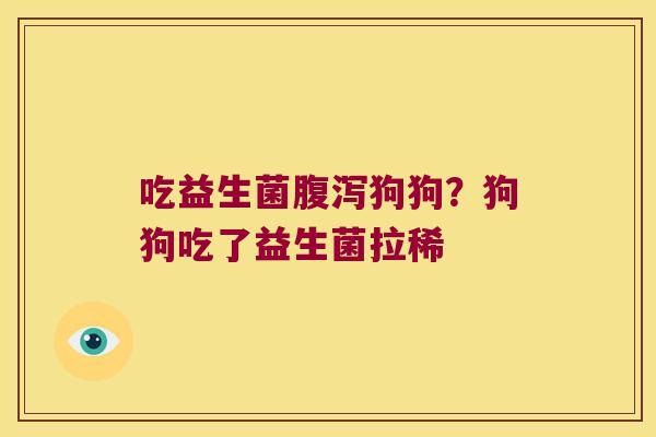 吃益生菌腹泻狗狗？狗狗吃了益生菌拉稀