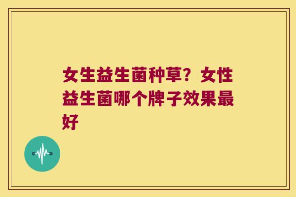 女生益生菌种草？女性益生菌哪个牌子效果最好