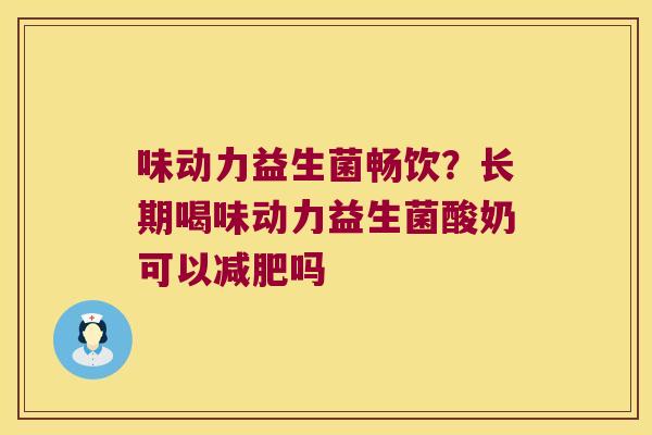 味动力益生菌畅饮？长期喝味动力益生菌酸奶可以减肥吗