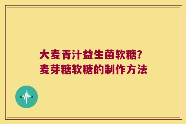 大麦青汁益生菌软糖？麦芽糖软糖的制作方法