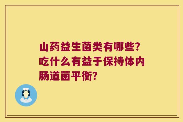 山药益生菌类有哪些？吃什么有益于保持体内肠道菌平衡？
