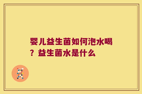 婴儿益生菌如何泡水喝？益生菌水是什么