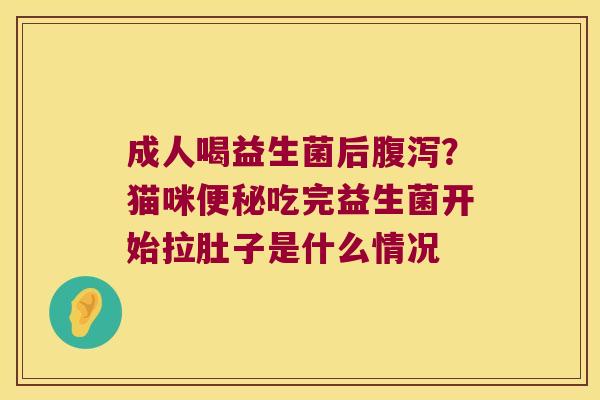 成人喝益生菌后腹泻？猫咪便秘吃完益生菌开始拉肚子是什么情况