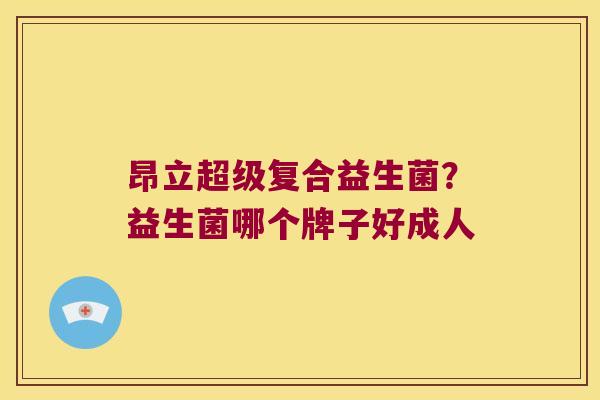 昂立超级复合益生菌？益生菌哪个牌子好成人
