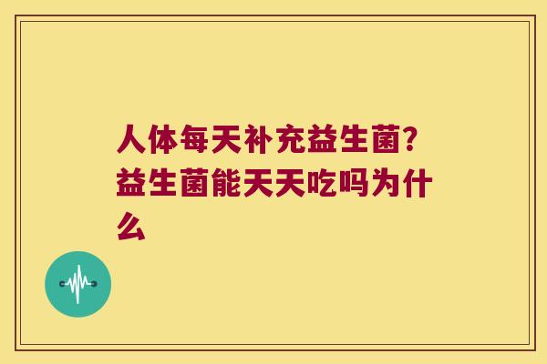 人体每天补充益生菌？益生菌能天天吃吗为什么