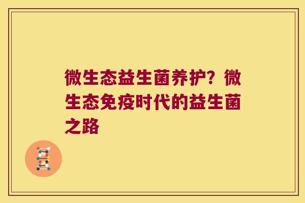 微生态益生菌养护？微生态免疫时代的益生菌之路